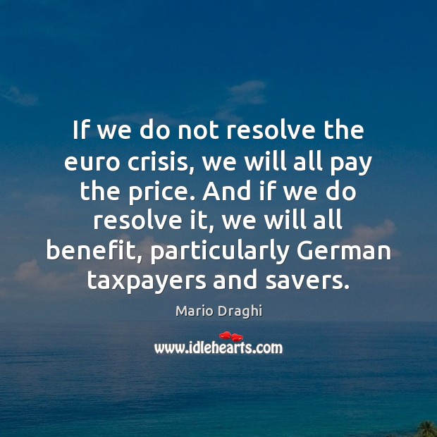 If we do not resolve the euro crisis, we will all pay Mario Draghi Picture Quote