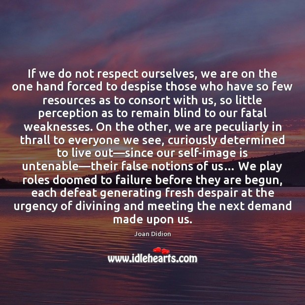 If we do not respect ourselves, we are on the one hand Joan Didion Picture Quote