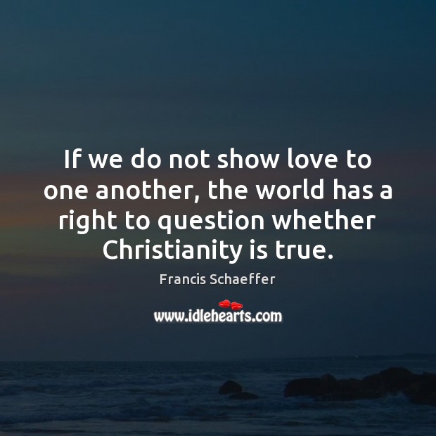 If we do not show love to one another, the world has Francis Schaeffer Picture Quote