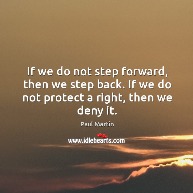 If we do not step forward, then we step back. If we do not protect a right, then we deny it. Paul Martin Picture Quote