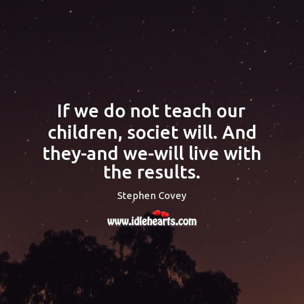 If we do not teach our children, societ will. And they-and we-will live with the results. Image