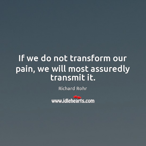 If we do not transform our pain, we will most assuredly transmit it. Richard Rohr Picture Quote