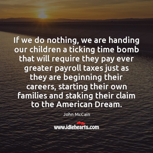 If we do nothing, we are handing our children a ticking time John McCain Picture Quote