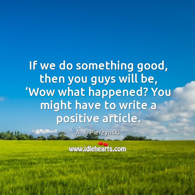 If we do something good, then you guys will be, ‘wow what happened? A. J. Pierzynski Picture Quote