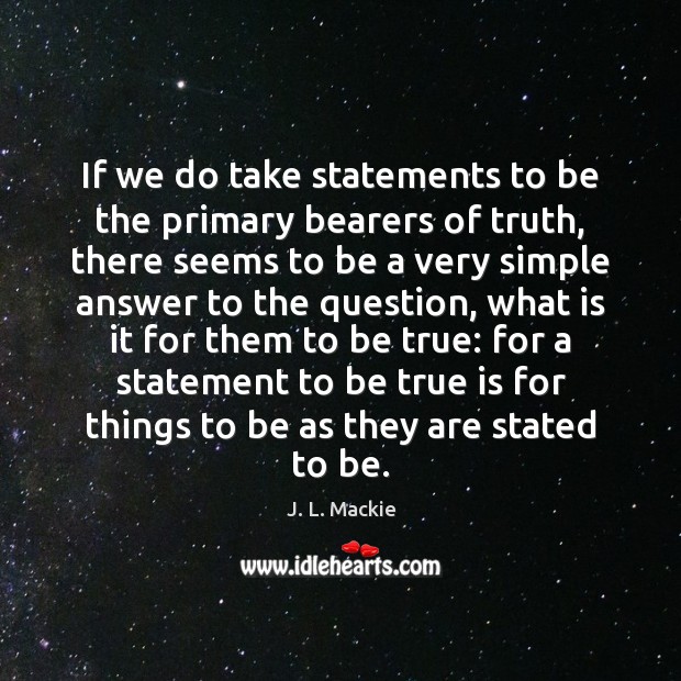 If we do take statements to be the primary bearers of truth, J. L. Mackie Picture Quote