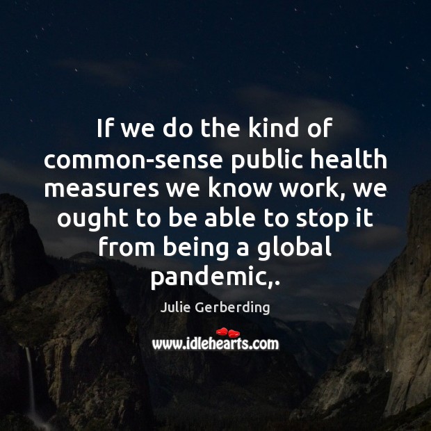 If we do the kind of common-sense public health measures we know Julie Gerberding Picture Quote
