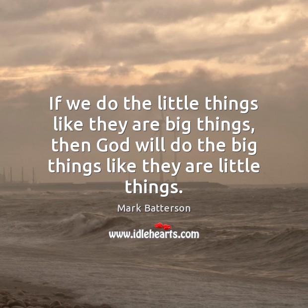 If we do the little things like they are big things, then Image