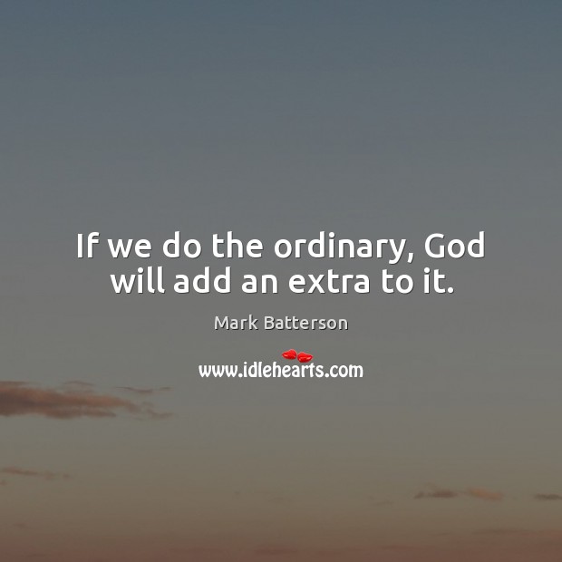 If we do the ordinary, God will add an extra to it. Image