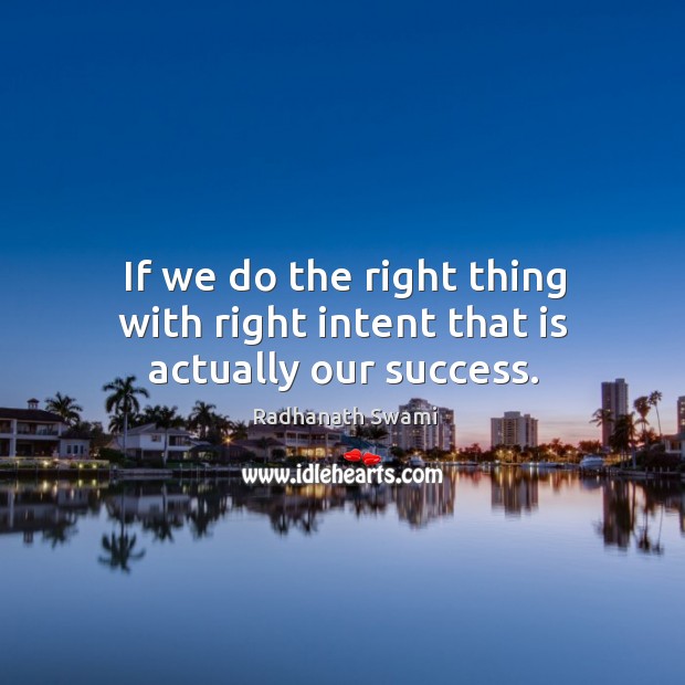 If we do the right thing with right intent that is actually our success. Radhanath Swami Picture Quote