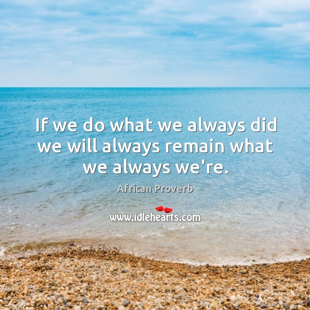 If we do what we always did we will always remain what we always we’re. African Proverbs Image