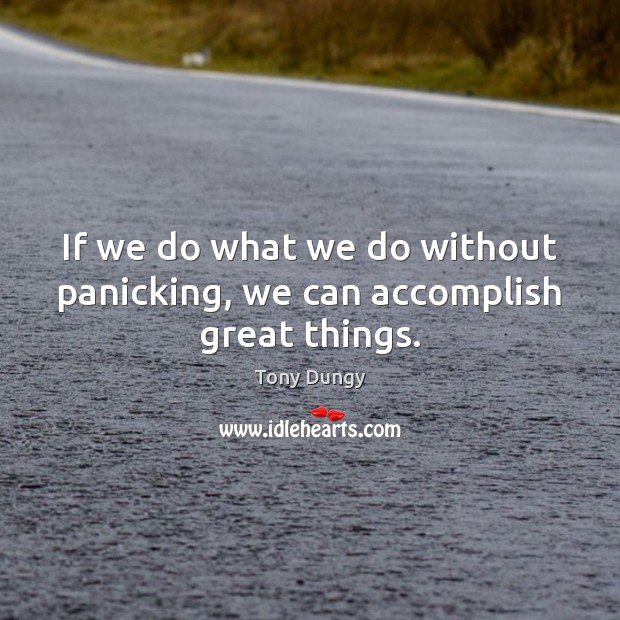 If we do what we do without panicking, we can accomplish great things. Tony Dungy Picture Quote