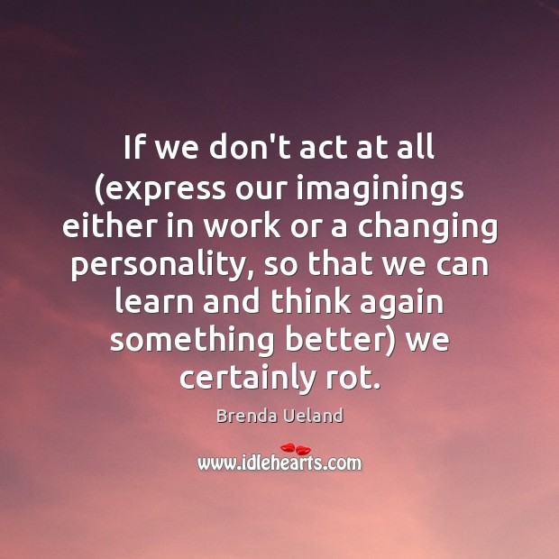 If we don’t act at all (express our imaginings either in work Brenda Ueland Picture Quote