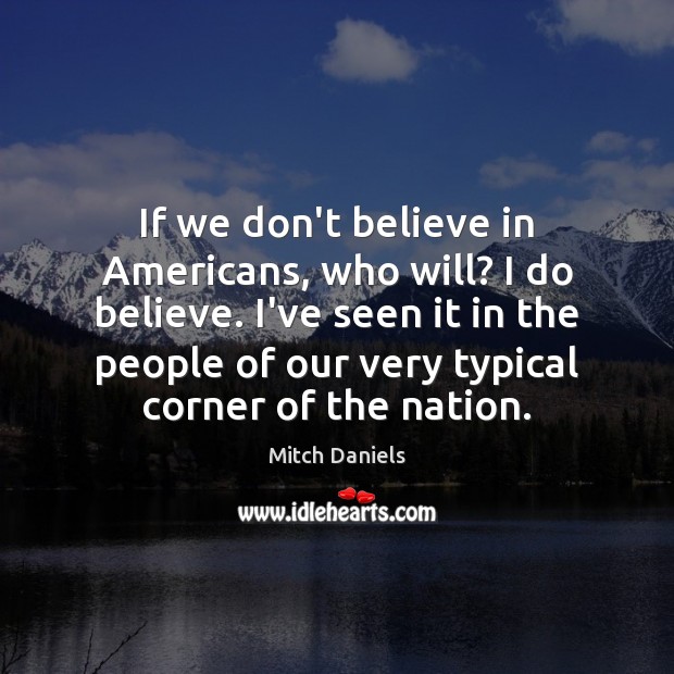If we don’t believe in Americans, who will? I do believe. I’ve Mitch Daniels Picture Quote