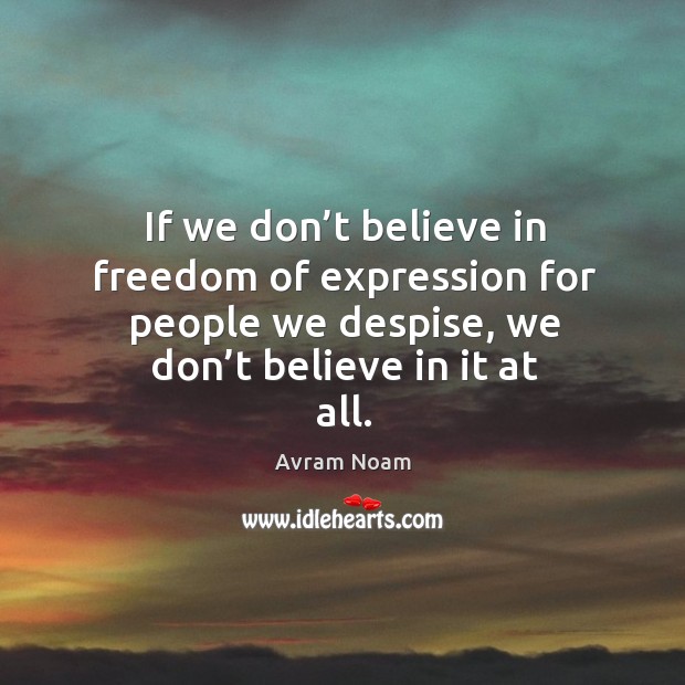 If we don’t believe in freedom of expression for people we despise, we don’t believe in it at all. Image