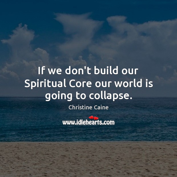 If we don’t build our Spiritual Core our world is going to collapse. Image