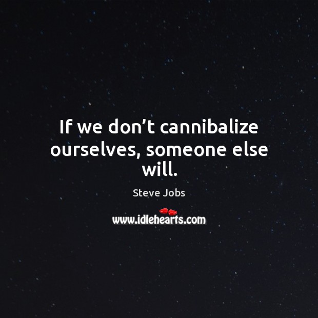 If we don’t cannibalize ourselves, someone else will. Steve Jobs Picture Quote
