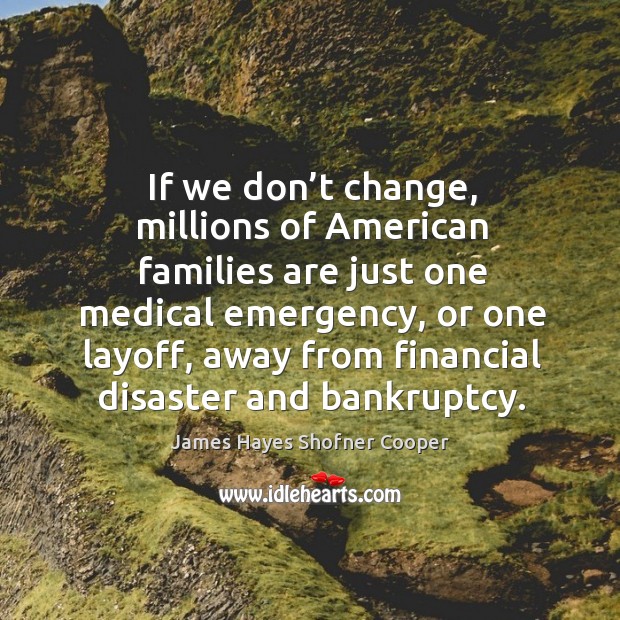 If we don’t change, millions of american families are just one medical emergency James Hayes Shofner Cooper Picture Quote
