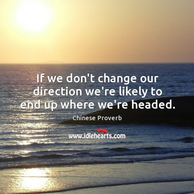 If we don’t change our direction we’re likely to end up where we’re headed. Chinese Proverbs Image