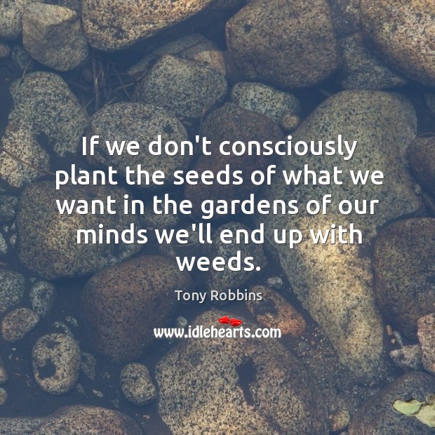 If we don’t consciously plant the seeds of what we want in Tony Robbins Picture Quote