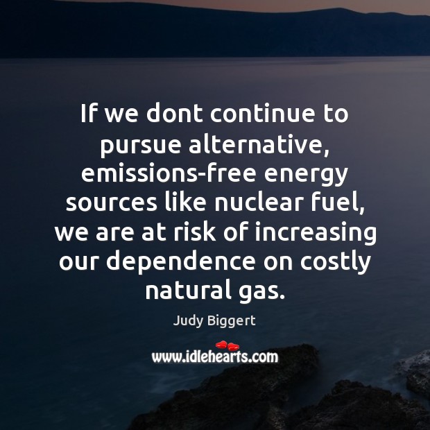 If we dont continue to pursue alternative, emissions-free energy sources like nuclear Judy Biggert Picture Quote