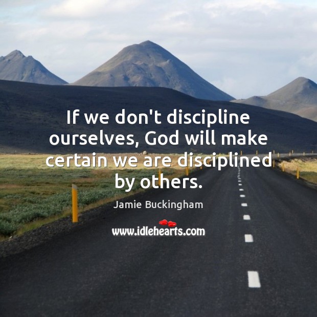 If we don’t discipline ourselves, God will make certain we are disciplined by others. Image