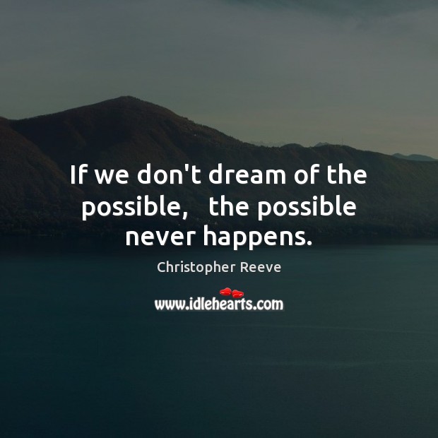 If we don’t dream of the possible,   the possible never happens. Christopher Reeve Picture Quote