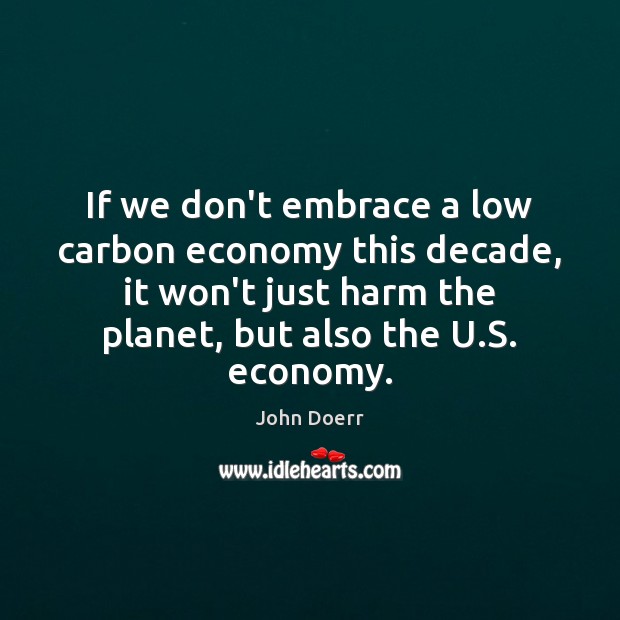 If we don’t embrace a low carbon economy this decade, it won’t John Doerr Picture Quote