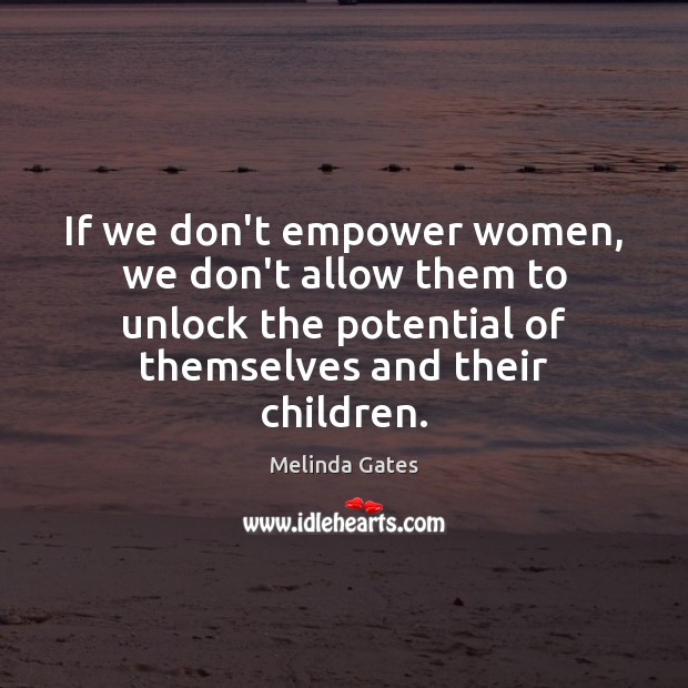If we don’t empower women, we don’t allow them to unlock the Melinda Gates Picture Quote