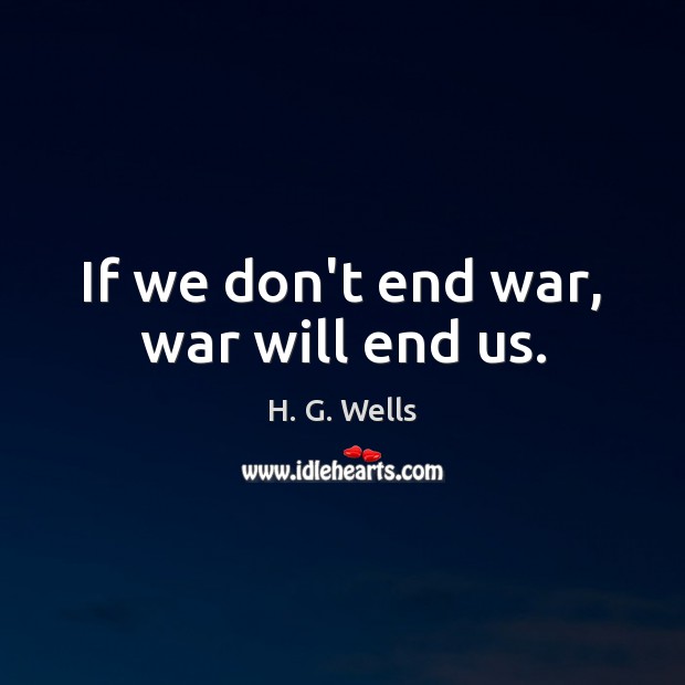 If we don’t end war, war will end us. H. G. Wells Picture Quote