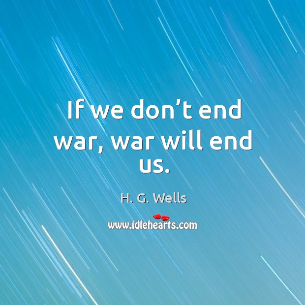 If we don’t end war, war will end us. H. G. Wells Picture Quote