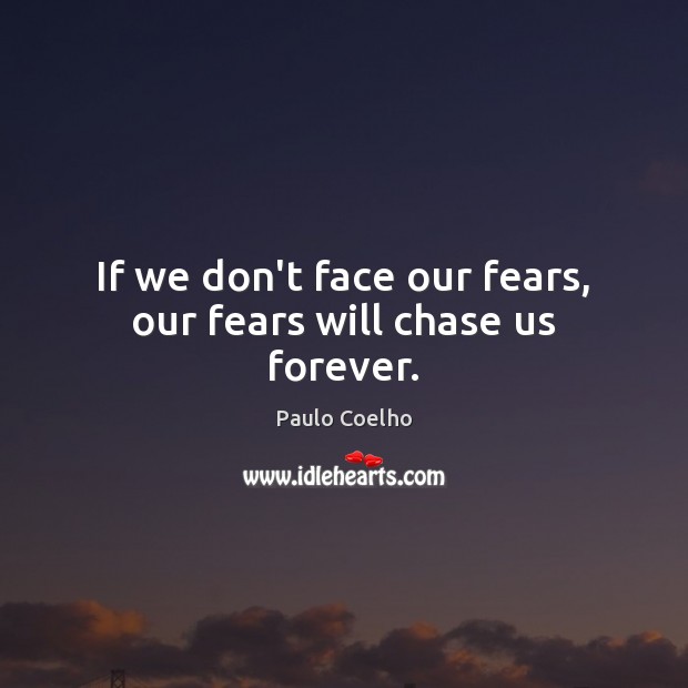 If we don’t face our fears, our fears will chase us forever. Image