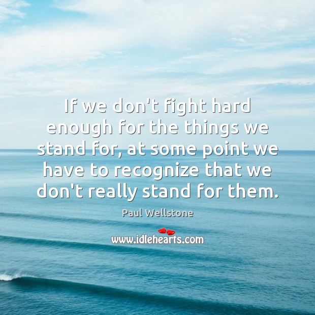If we don’t fight hard enough for the things we stand for, Paul Wellstone Picture Quote