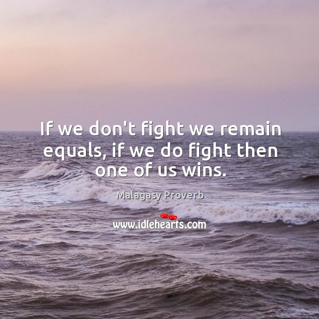 If we don’t fight we remain equals, if we do fight then one of us wins. Malagasy Proverbs Image