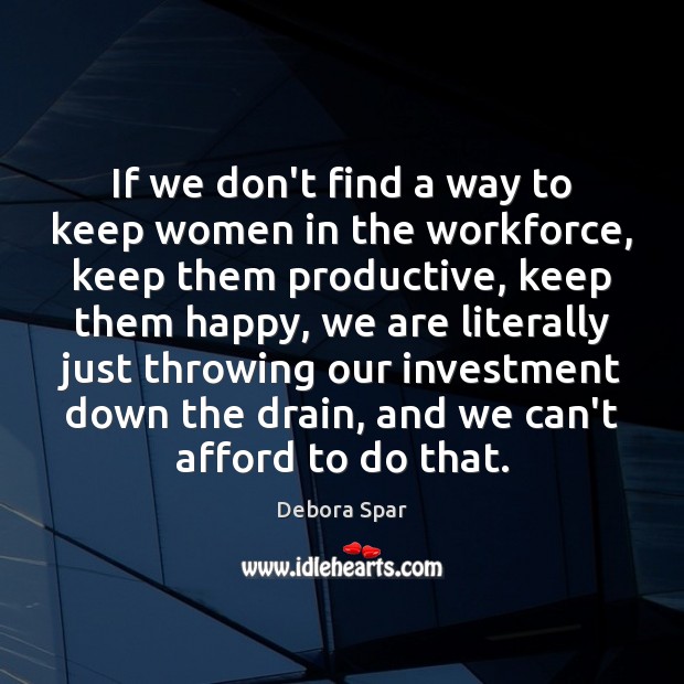 If we don’t find a way to keep women in the workforce, Debora Spar Picture Quote