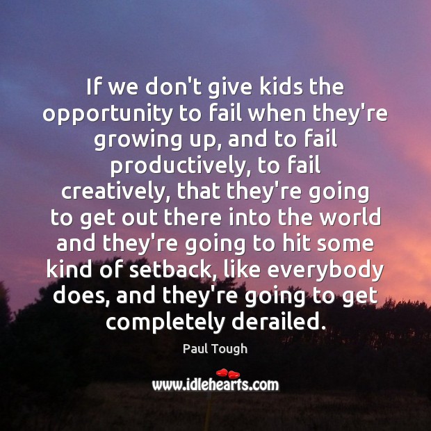 If we don’t give kids the opportunity to fail when they’re growing Image