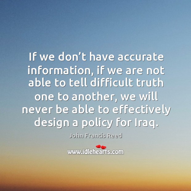 If we don’t have accurate information, if we are not able to tell difficult truth one to another Design Quotes Image