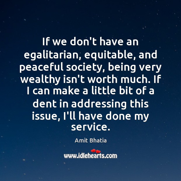 If we don’t have an egalitarian, equitable, and peaceful society, being very Amit Bhatia Picture Quote