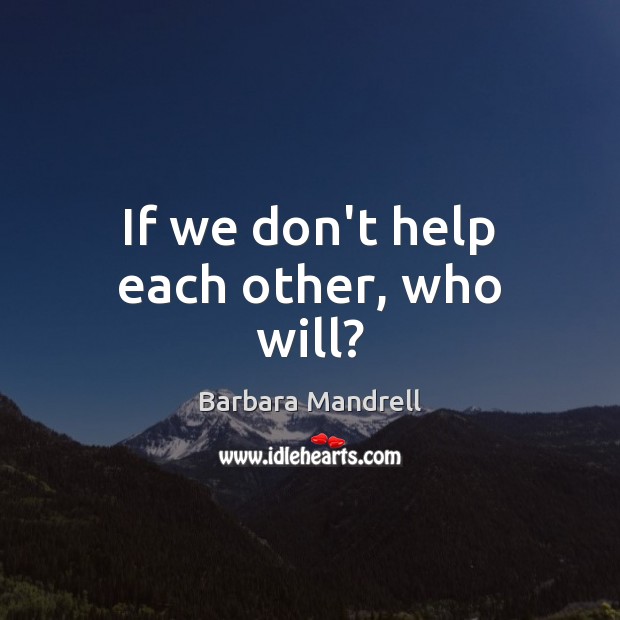If we don’t help each other, who will? Image