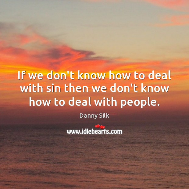 If we don’t know how to deal with sin then we don’t know how to deal with people. Danny Silk Picture Quote