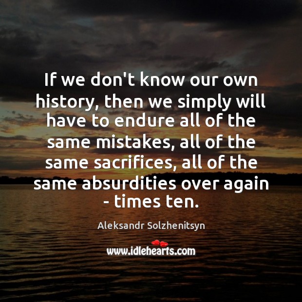 If we don’t know our own history, then we simply will have Aleksandr Solzhenitsyn Picture Quote
