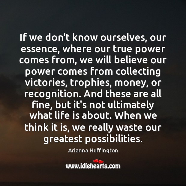 If we don’t know ourselves, our essence, where our true power comes Arianna Huffington Picture Quote