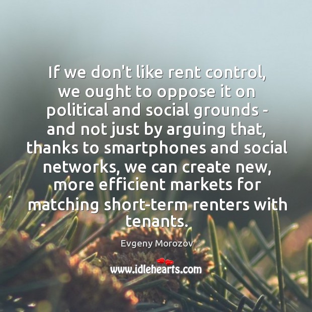 If we don’t like rent control, we ought to oppose it on Evgeny Morozov Picture Quote