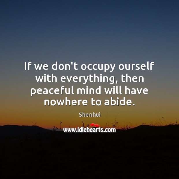 If we don’t occupy ourself with everything, then peaceful mind will have nowhere to abide. Image