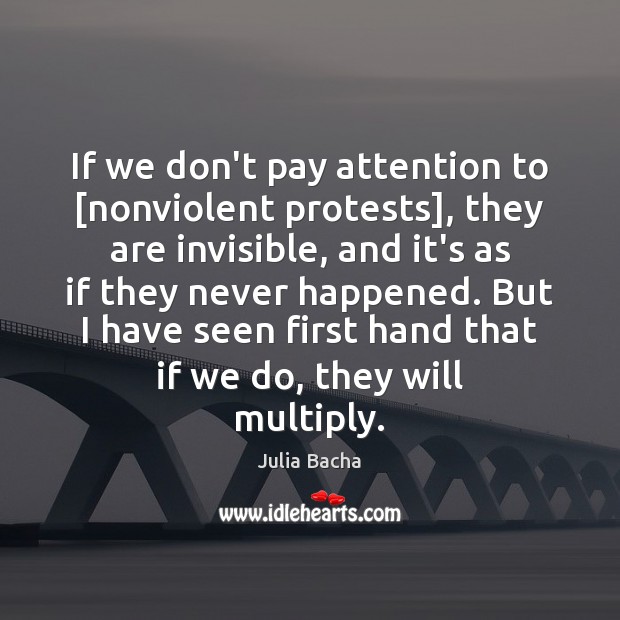 If we don’t pay attention to [nonviolent protests], they are invisible, and Julia Bacha Picture Quote