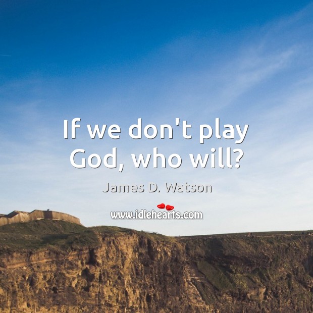 If we don’t play God, who will? James D. Watson Picture Quote