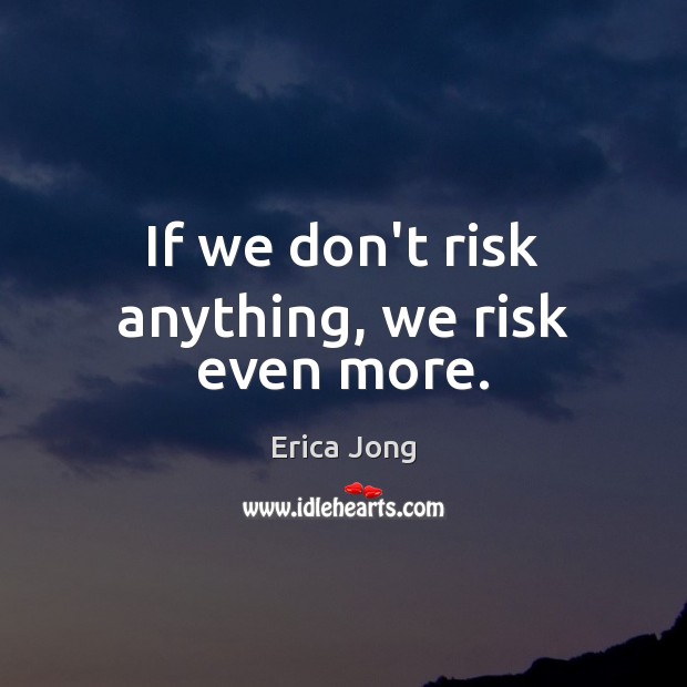 If we don’t risk anything, we risk even more. Erica Jong Picture Quote