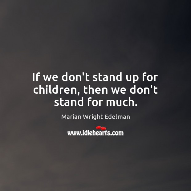 If we don’t stand up for children, then we don’t stand for much. Marian Wright Edelman Picture Quote