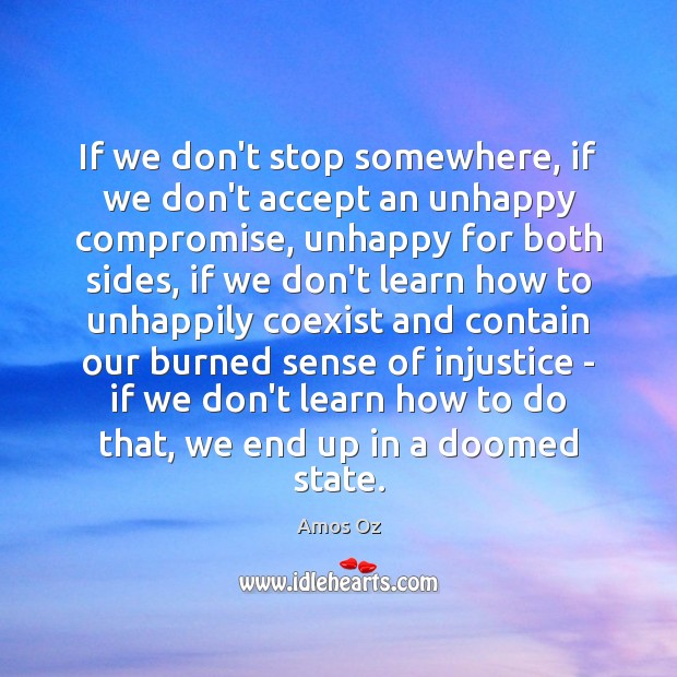 If we don’t stop somewhere, if we don’t accept an unhappy compromise, Amos Oz Picture Quote