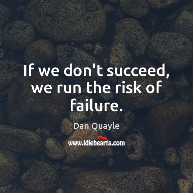 If we don’t succeed, we run the risk of failure. Image