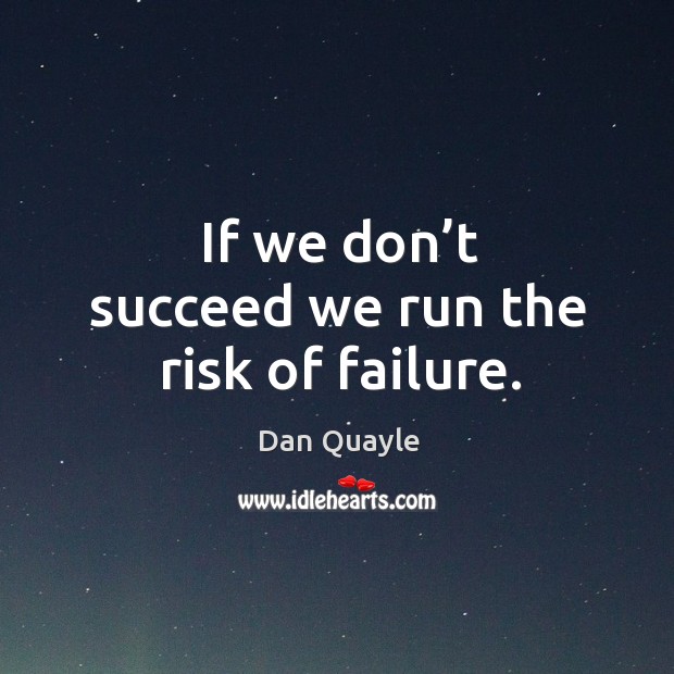 If we don’t succeed we run the risk of failure. Image
